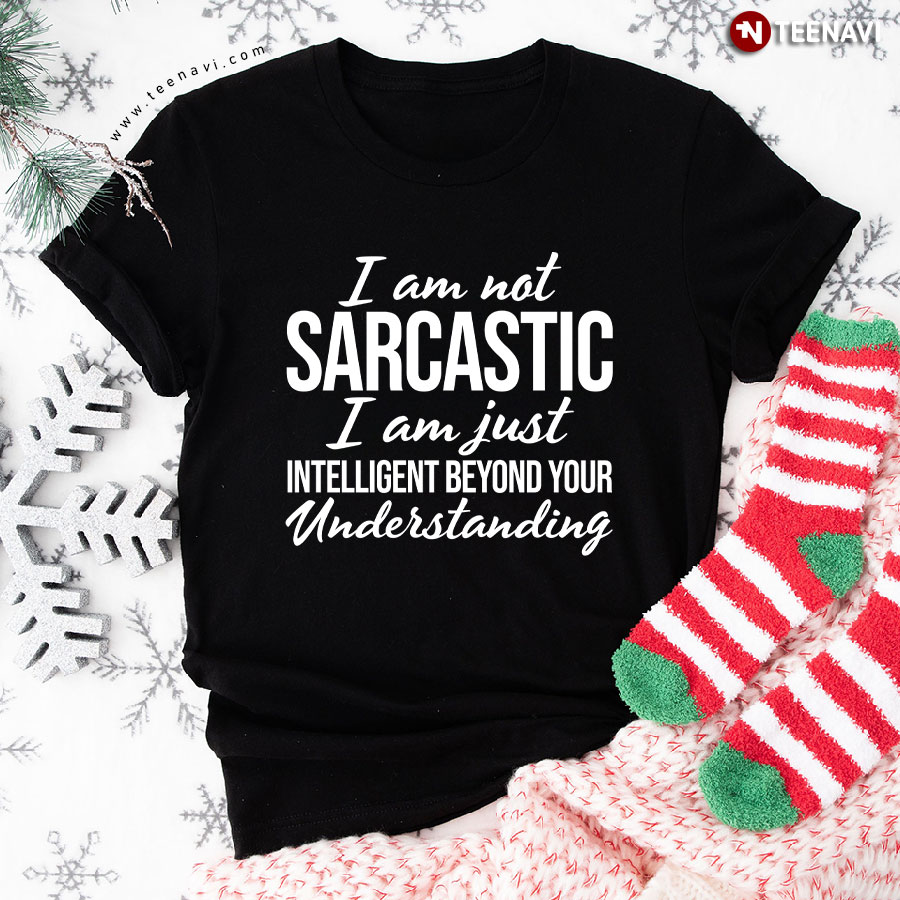 I’m Not Sarcastic I’m Just Intelligent Beyond Your Understanding T-Shirt