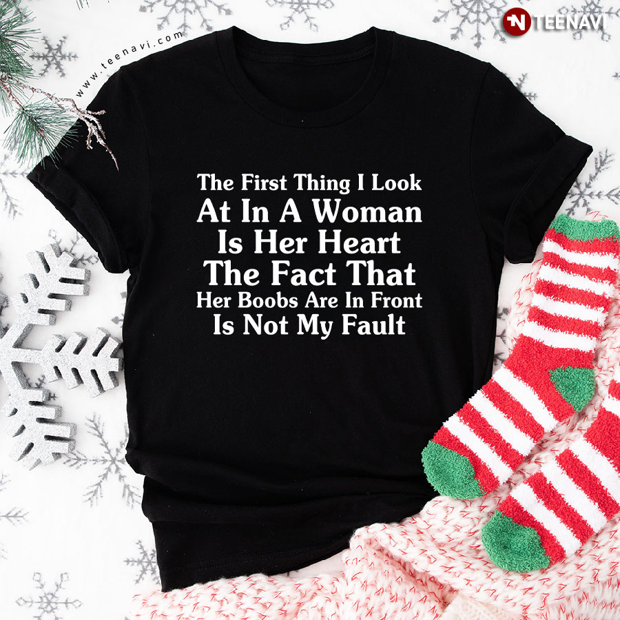 The First Thing I Look At In A Woman Is Her Heart The Fact That Her Boobs T-Shirt