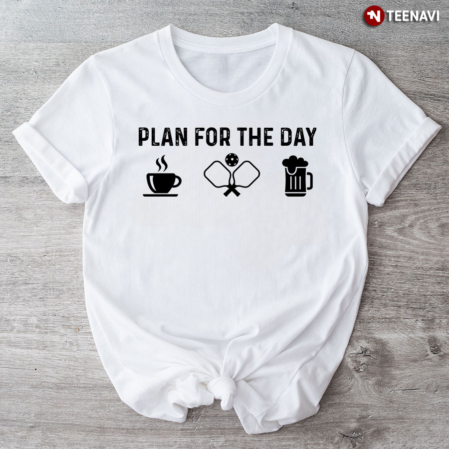 Plan for The Day Coffee Pickleball and Beer T-Shirt