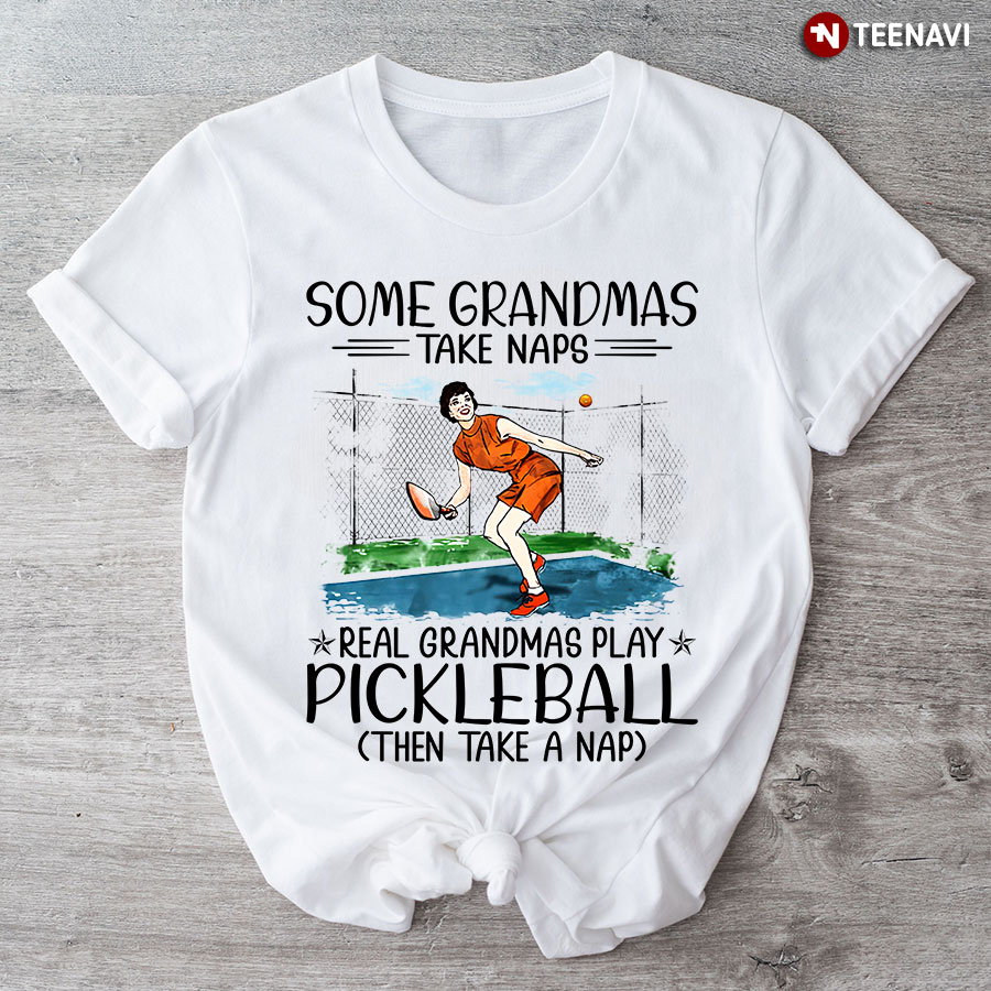 Some Grandmas Take Naps Real Grandmas Play Pickleball Then Take A Nap T-Shirt
