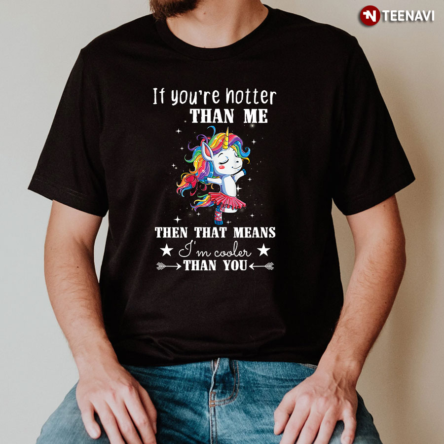 If You're Hotter Than Me Then That Means I'm Cooler Than You Unicorn Ballet T-Shirt