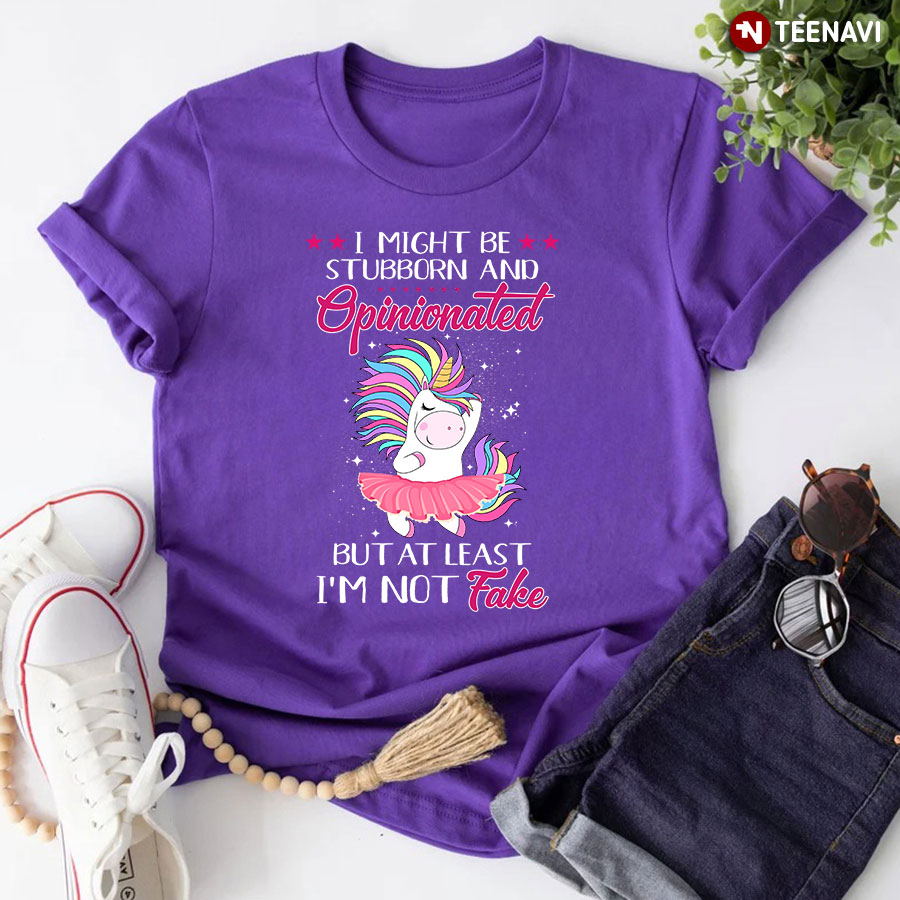 Ballet Unicorn I Might Be Stubborn and Opinionated But At Least I'm Not Fake T-Shirt