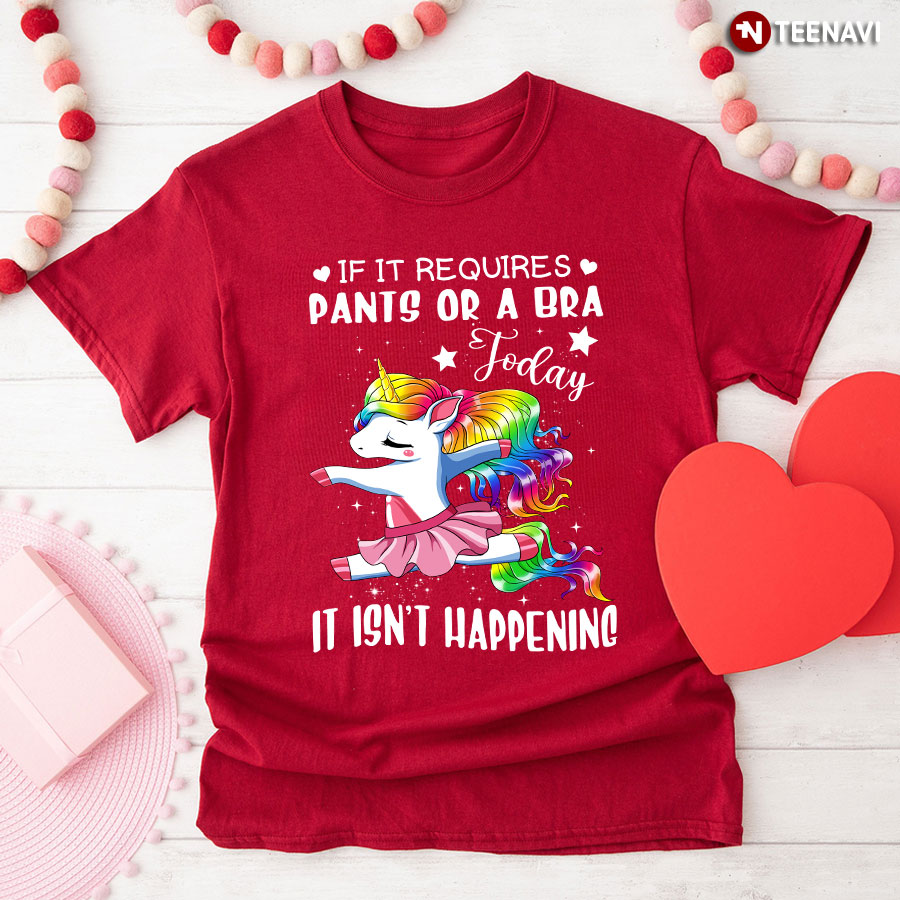 If It Requires Pants Or A Bra Today It Isn't Happening Unicorn Ballet T-Shirt