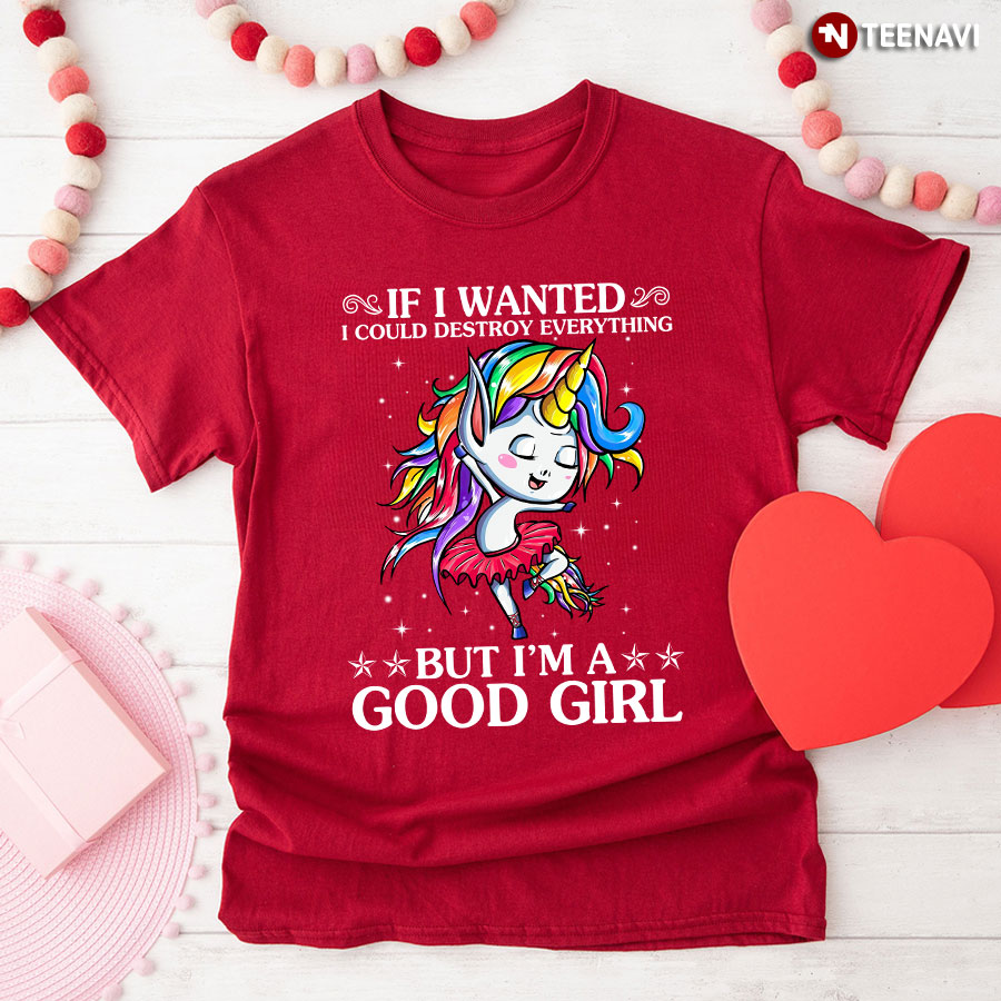 If I Wanted I Could Destroy Everything But I'm A Good Girl Unicorn Ballet T-Shirt