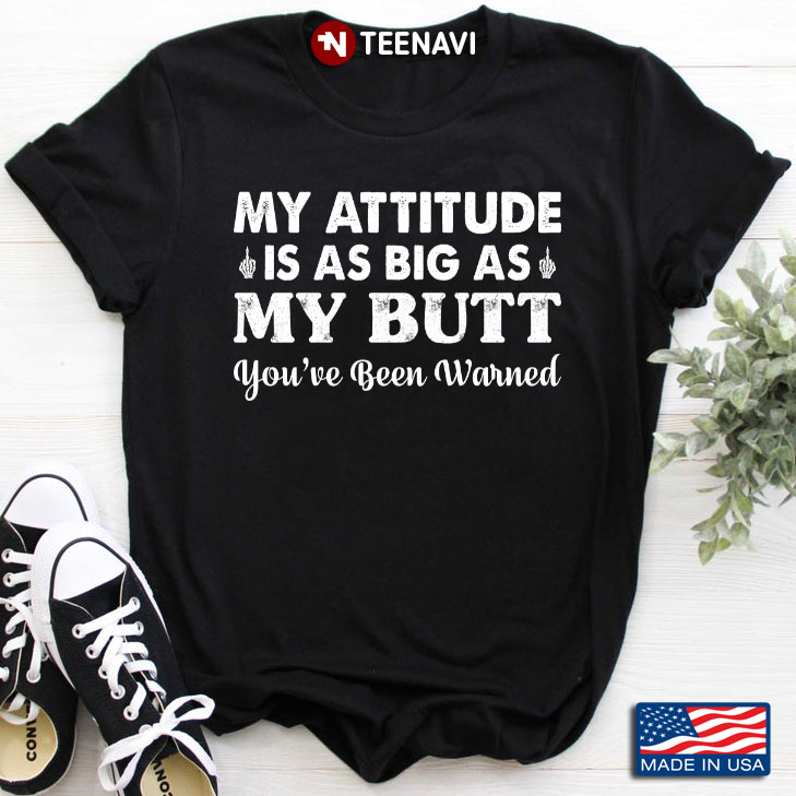 My Attitude Is As Big As My Butt You've Been Warned