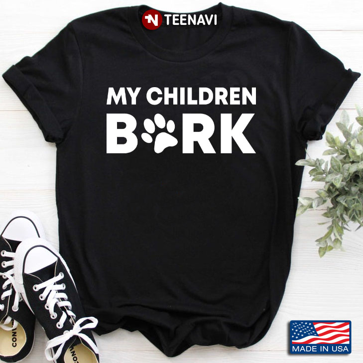 My Children Bark  Funny Shirt