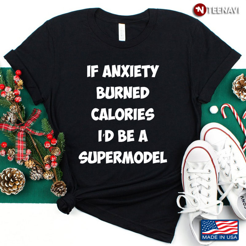If Anxiety Burned Calories I'd Be A Supermodel
