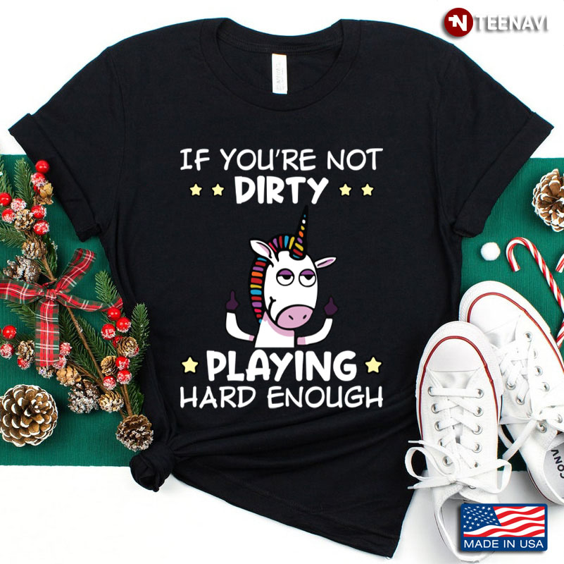 If You're Not Dirty Playing Hard Enough Unicorn