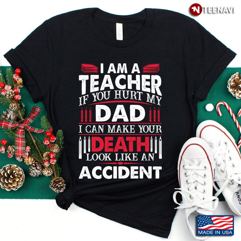 I Am A Teacher If You Hurt My Dad I Can Make Your Death Look Like An Accident