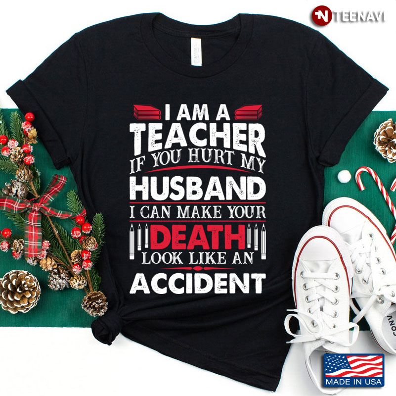 I Am A Teacher If You Hurt My Husband I Can Make Your Death Look Like An