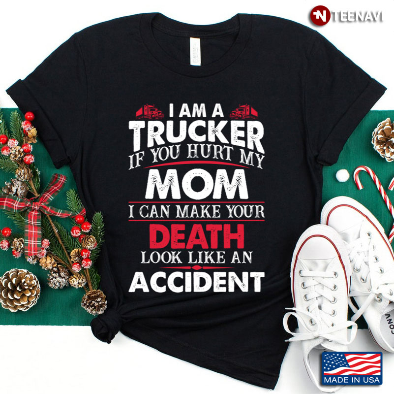 I Am A Trucker  If You Hurt My Mom  I Can Make Your Death Look Like An Accident