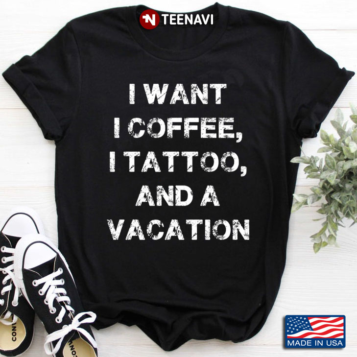 I Want I Coffee I Tattoo And A Vacation