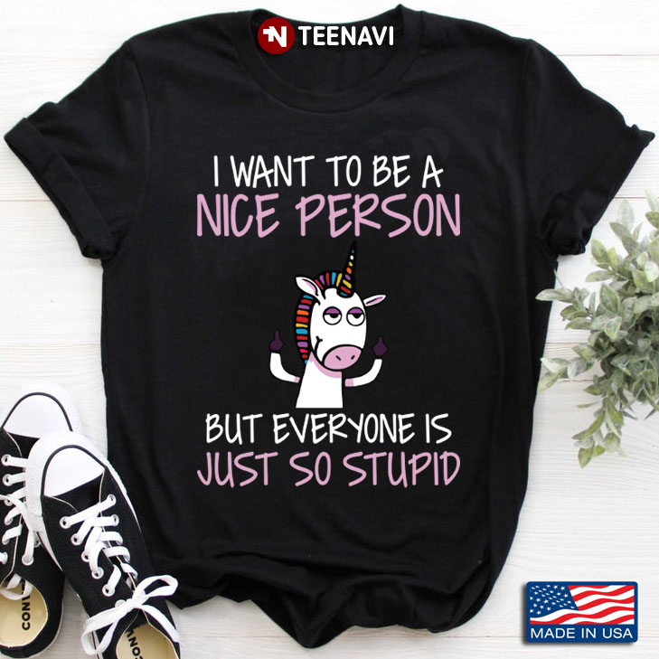 I Want To Be A Nice Person But Everyone Is Just So Stupid Unicorn