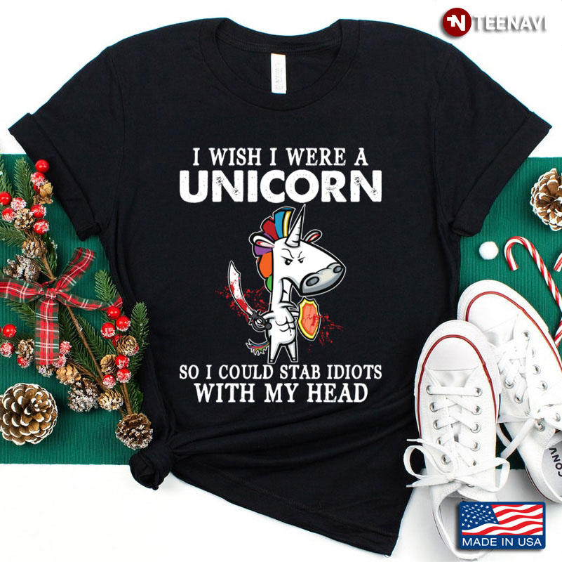 I Wish I Were  A Unicorn So I Could Stab Idiots With My Head