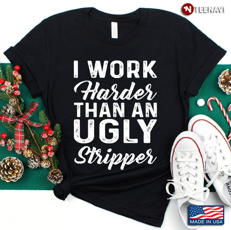 I Work Harder Than An Ugly Stripper Quote