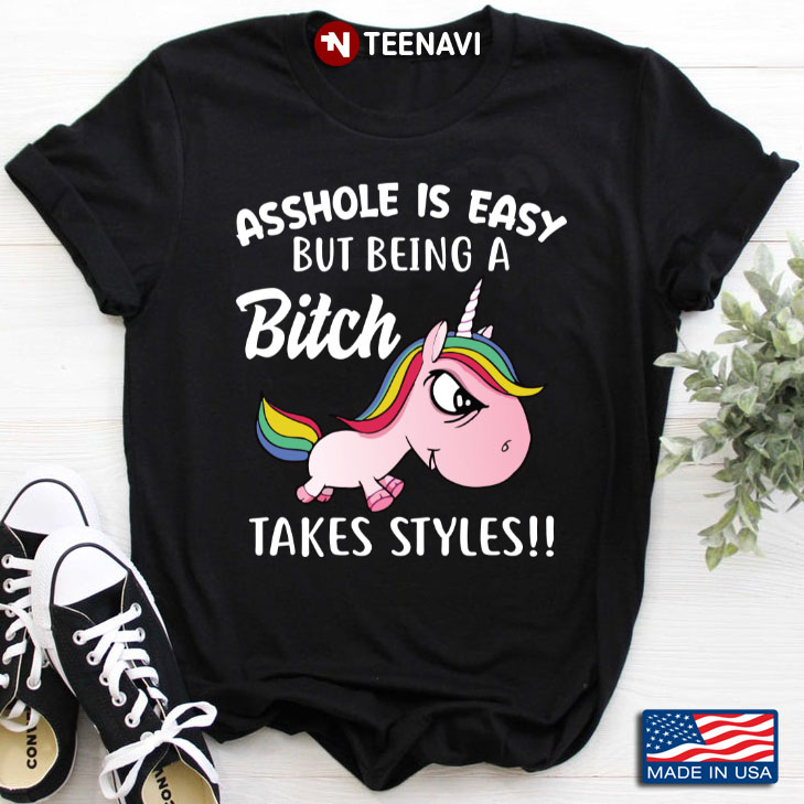 Funny Unicorn Asshole is Easy But Being A Bitch Takes Styles