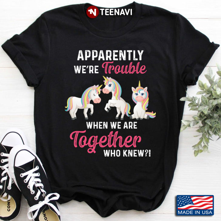 Unicorns Apparently We're Trouble When We Are Together Who Knew Best Friend Gift