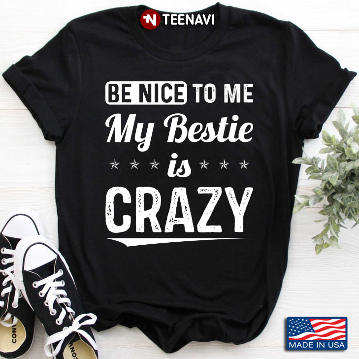 Be Nice To Me My Bestie is Crazy