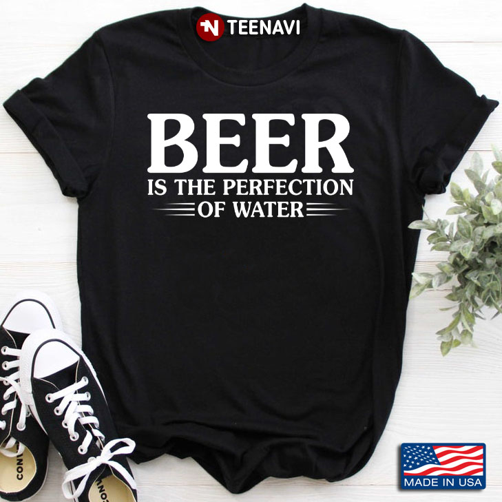Beer is The Perfection of Water Funny for Drinking Lover