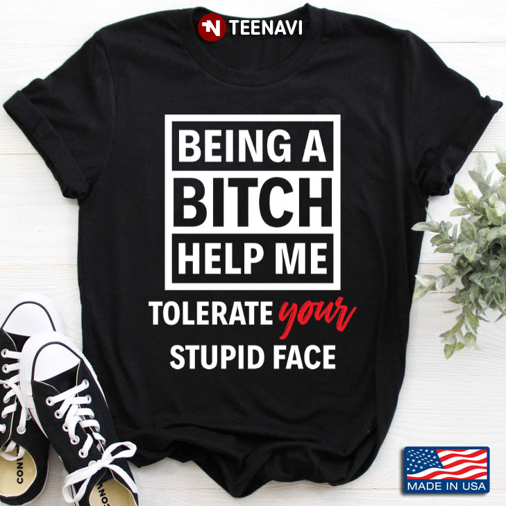 Being A Bitch Help Me Tolerate Your Stupid Face
