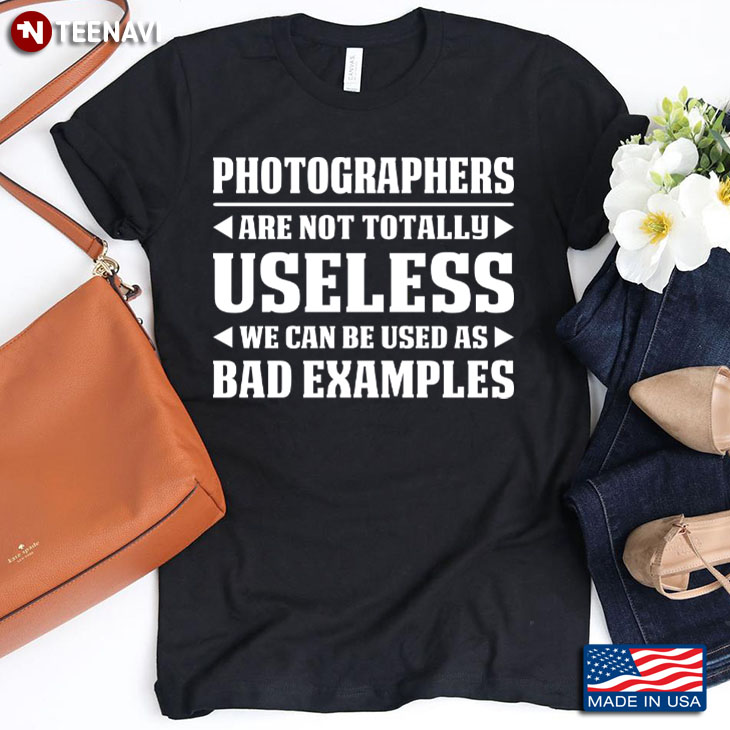 Photographers Are Not Totally Useless We Can Be Used As Bad Examples