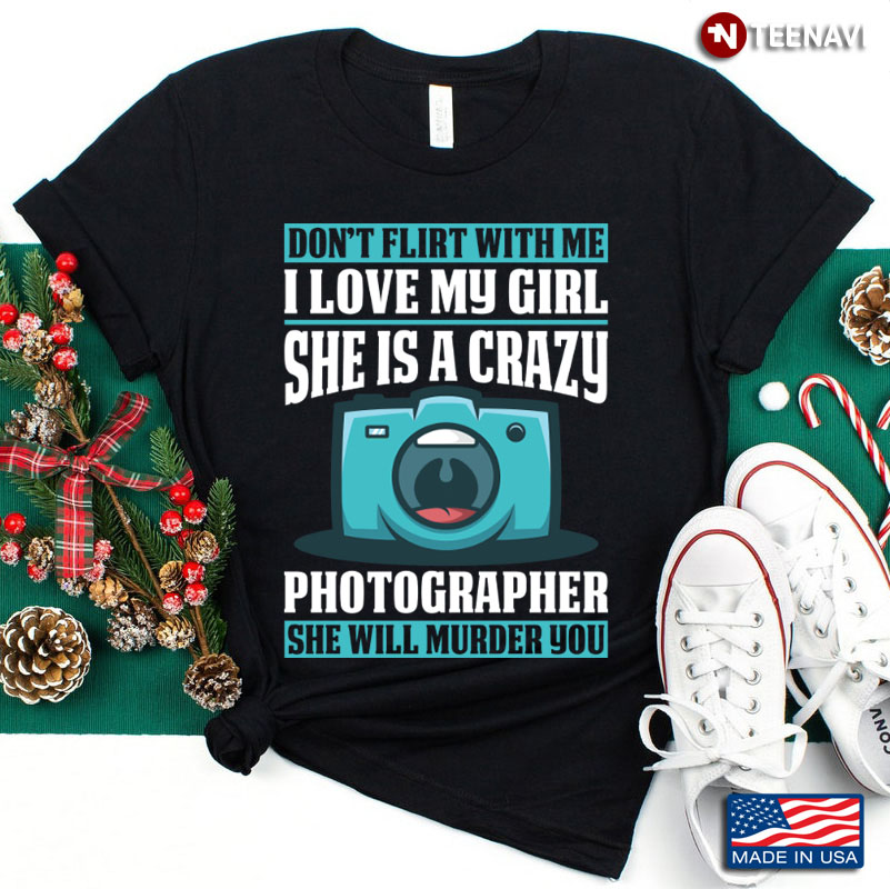 Don't Flirt with Me I Love My Girl She is A Crazy Photographer Funny Quote