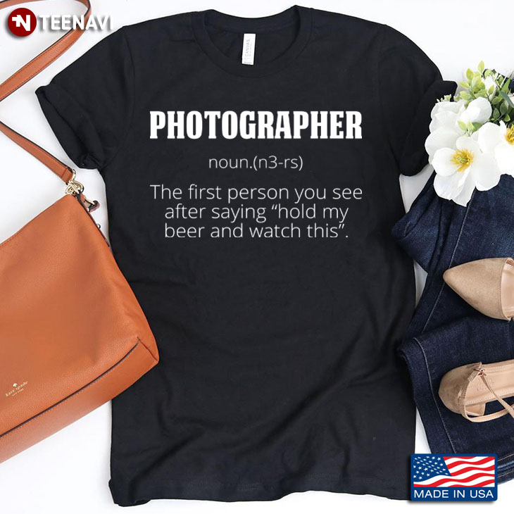 Photographer Funny Definition The First Person You See After Saying Hold My Beer