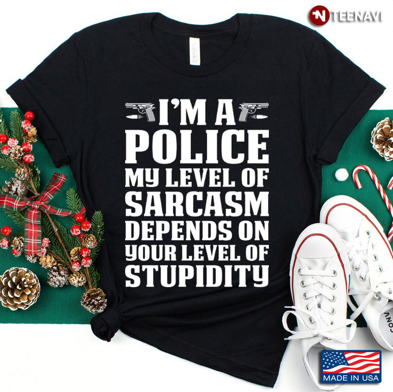 I Am A Police My Level of Sarcasm Depends On Your Level of Stupidity Funny Quote
