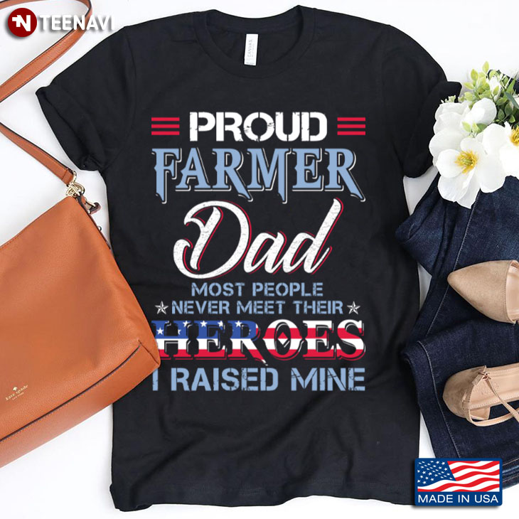 Proud Farmer Dad Most People Never Meet Their Heroes I Raise Mine