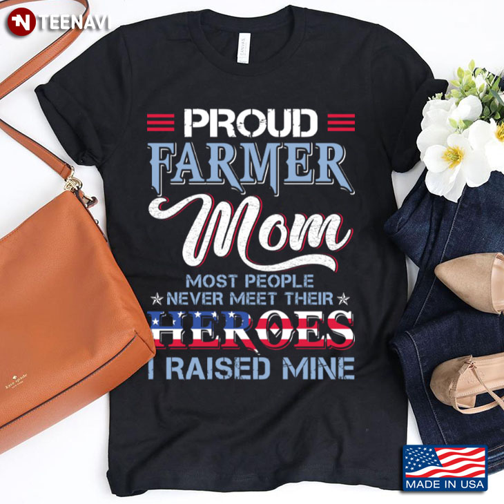 Proud Farmer Mom Most People Never Meet Their Heroes I Raise Mine