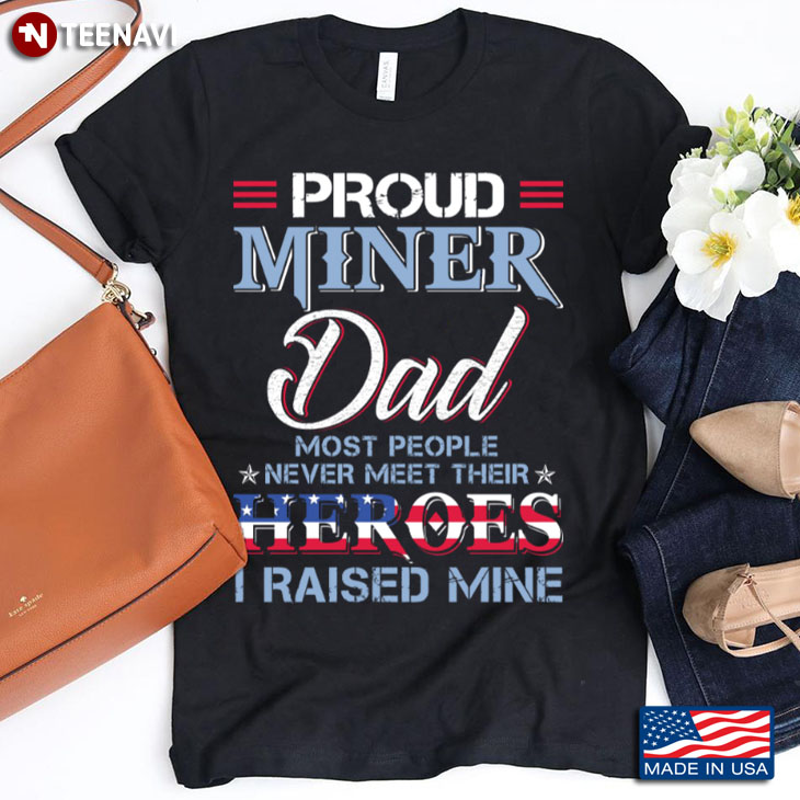 Proud Miner Dad Most People Never Meet Their Heroes I Raise Mine