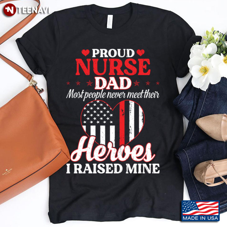 Proud Nurse Dad Most People Never Meet Their Heroes I Raised Mine USA Flag Heart