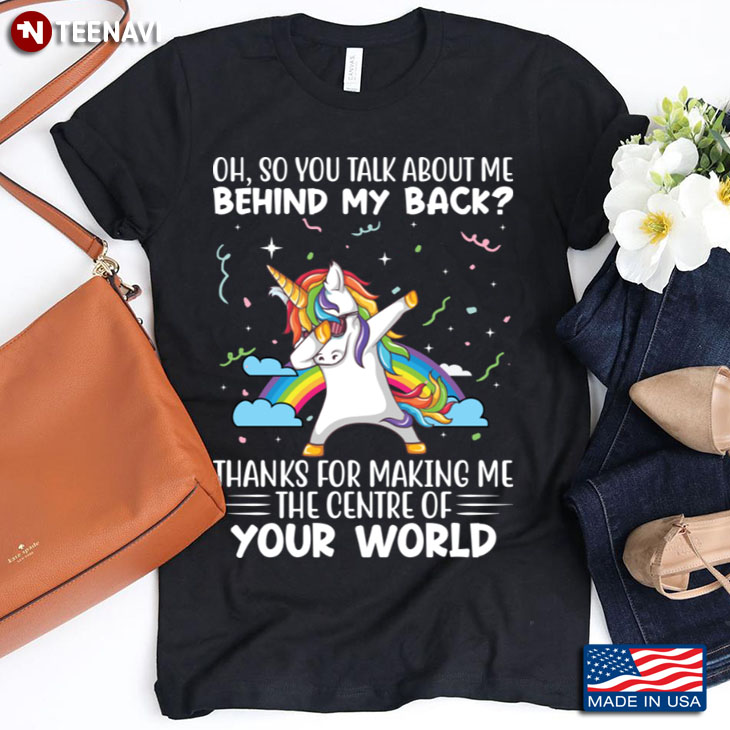 Dabbing Unicorn Oh So You Talk About Me Behind My Back Thanks for Making Me
