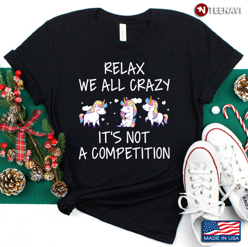 Funny Unicorn Relax We All Crazy It's Not A Competition