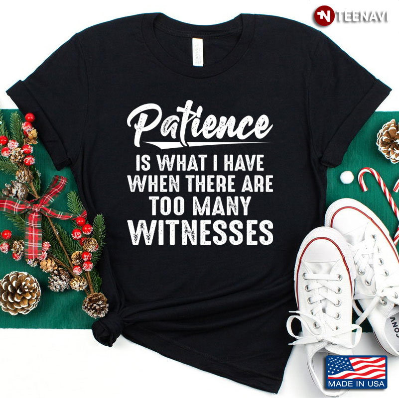 Patience is What I Have When There Are Too Many Witnesses