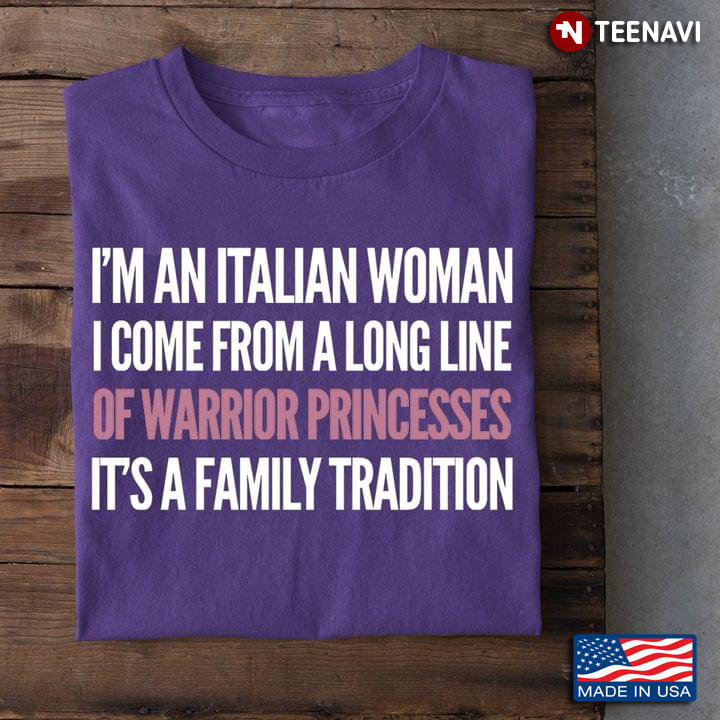 I'm An Italian Woman I Come From A Long Line of Warrior Princesses