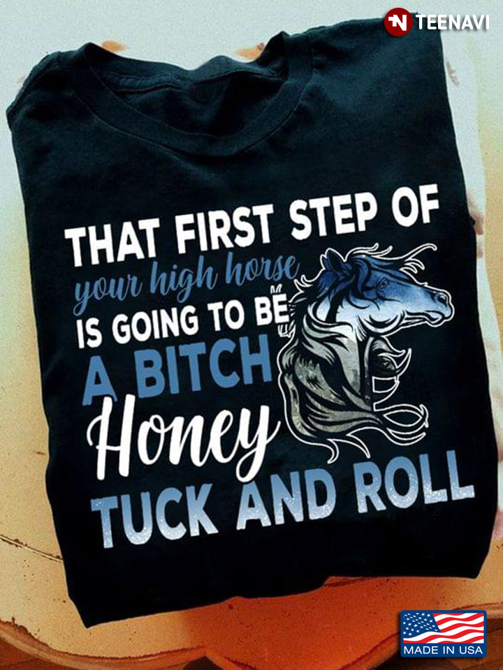 That First Step of Your High Hose is Going To Be A Bitch Honey Tuck and Roll
