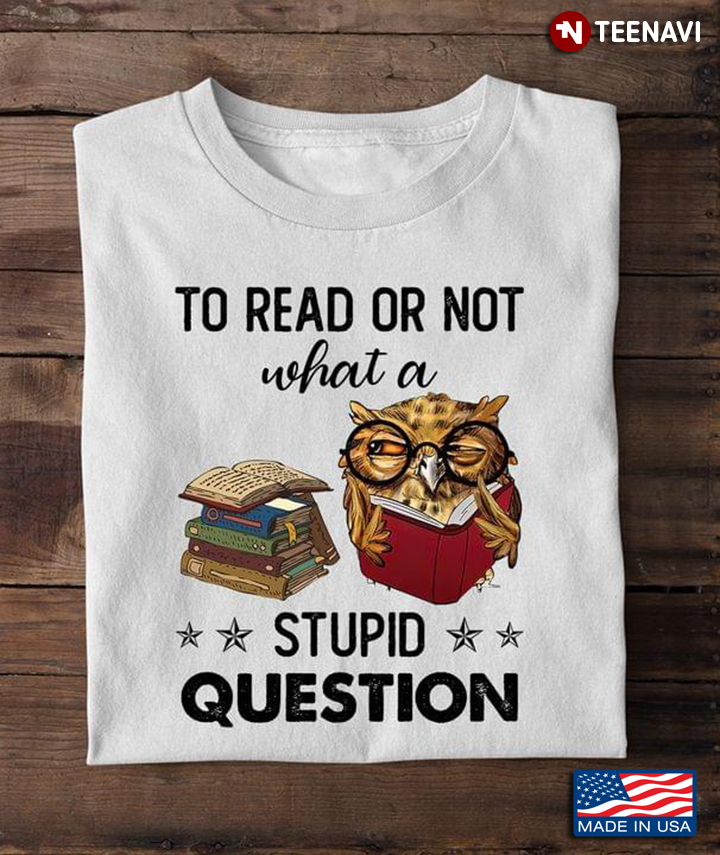 To Read or Not What A Stupid Question Funny Owl with Books for Reading Lover