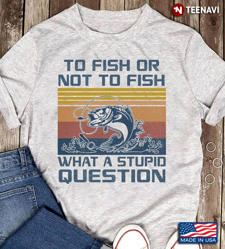To Fish or Not To Fish What A Stupid Question Vintage for Fishing Lover