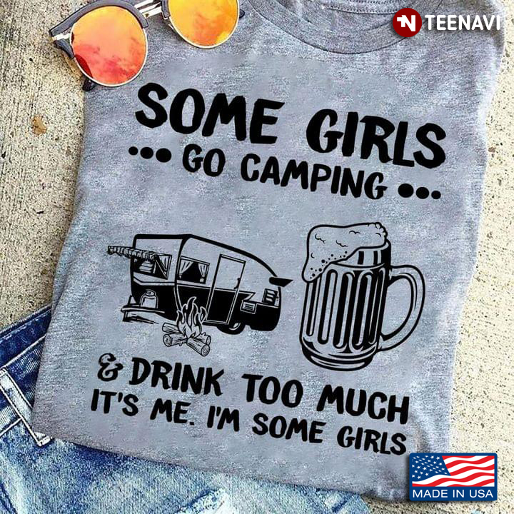 Some Girls Go Camping and Drink Too Much It's Me I'm Some Girl