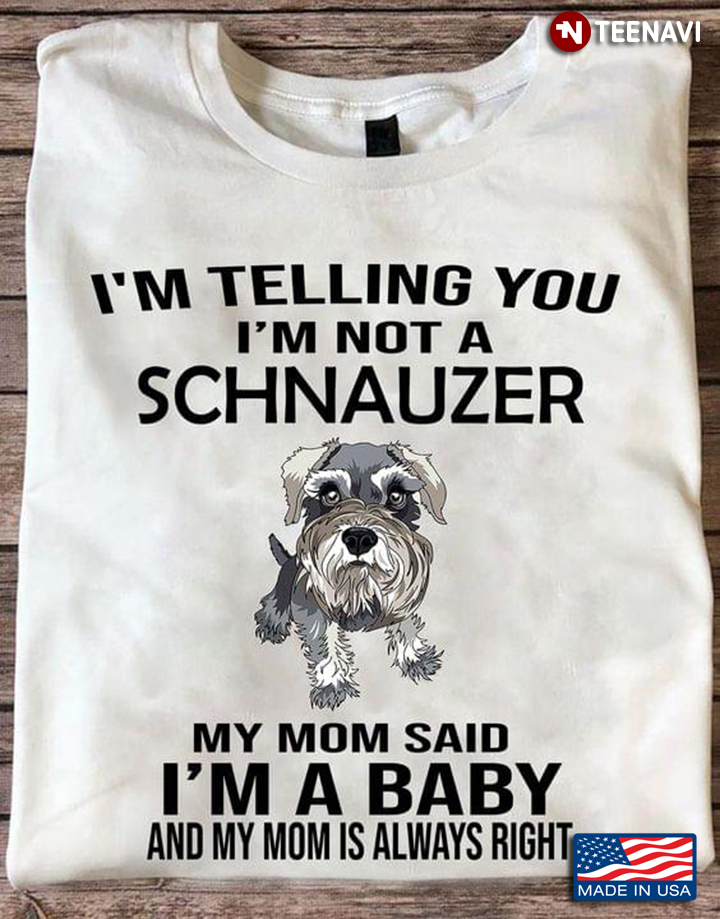 I'm Telling You I'm Not A Schnauzer My Mom Said I'm A Baby for Dog Lover