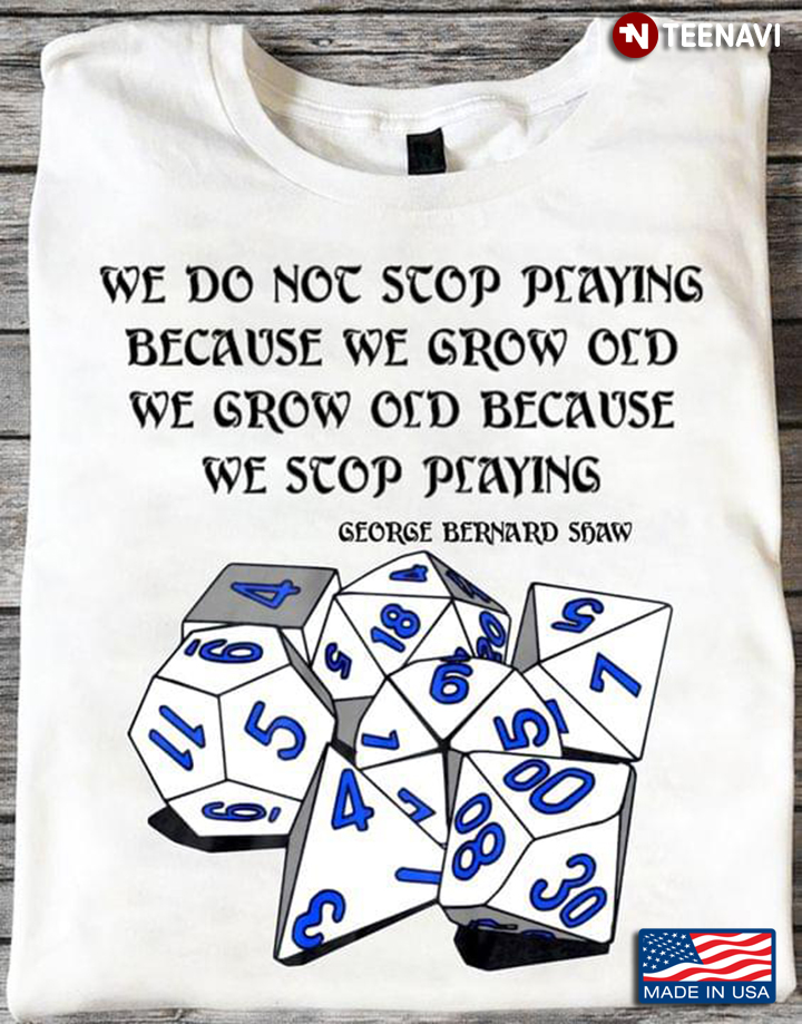 We Do Not Stop Playing Because We Grow Old We Grow Old Because We Stop Playing