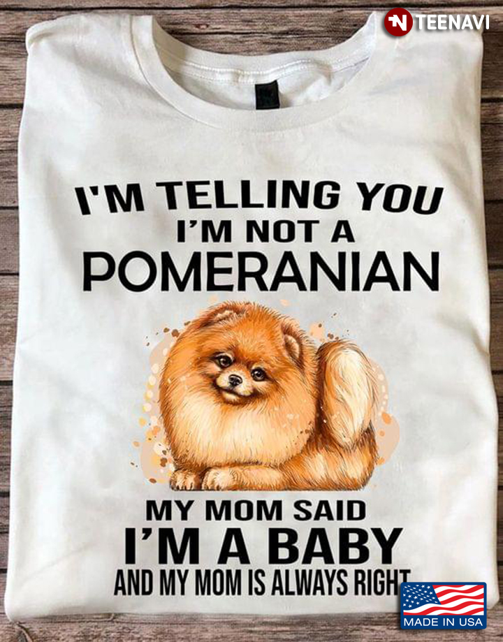 I'm Telling You I'm Not A Pomeranian My Mom Said I'm A Baby Funny for Dog Lover