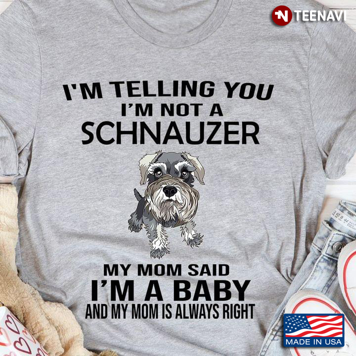 I'm Telling You I'm Not A Schnauzer My Mom Said I'm A Baby Funny for Dog Lover
