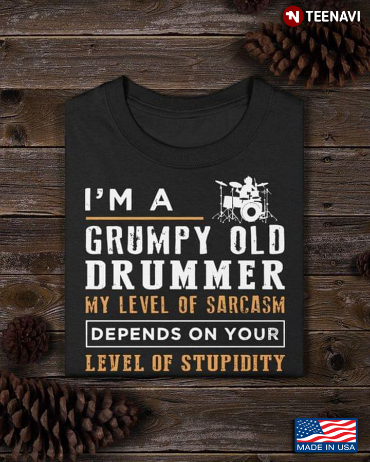 I'm A Grumpy Old Drummer My Level of Sarcasm Depends on Your Level of Stupidity