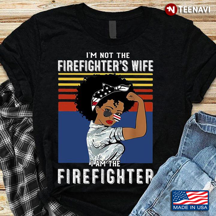 I'm Not The Firefighter's Wife I Am The Firefighter American Unbreakable Woman