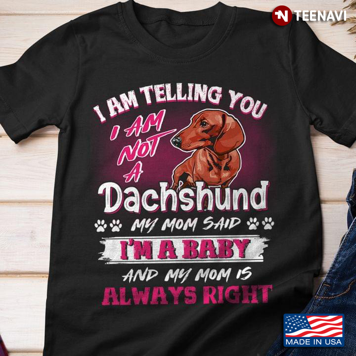 I'm Telling You I Am Not A Dachshund My Mom Said I'm A Baby Funny for Dog Lover