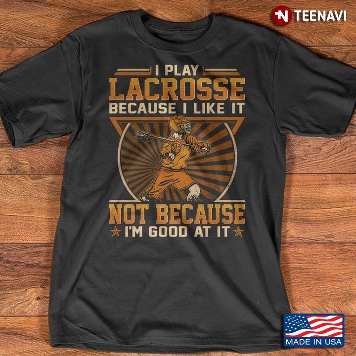 I Play Lacrosse Because I Like It Not Because I'm Good At It