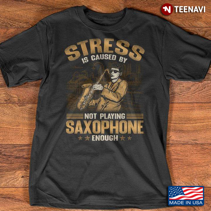 Stress is Caused By Not Playing Saxophone Enough for Saxophone Lover