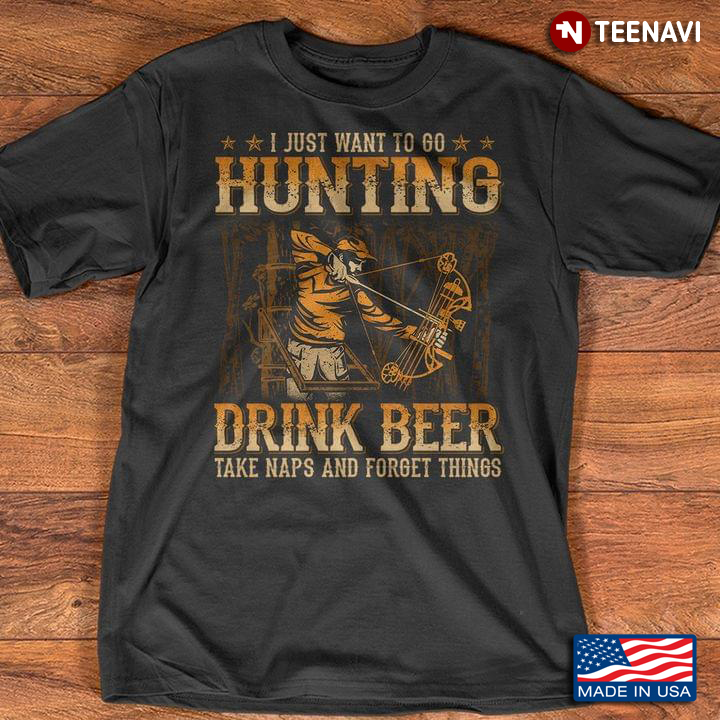I Just Want To Go Hunting Drink Beer Take Naps and Forget Things